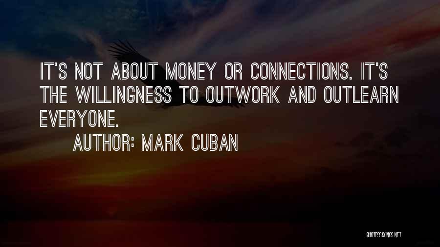 Mark Cuban Quotes: It's Not About Money Or Connections. It's The Willingness To Outwork And Outlearn Everyone.