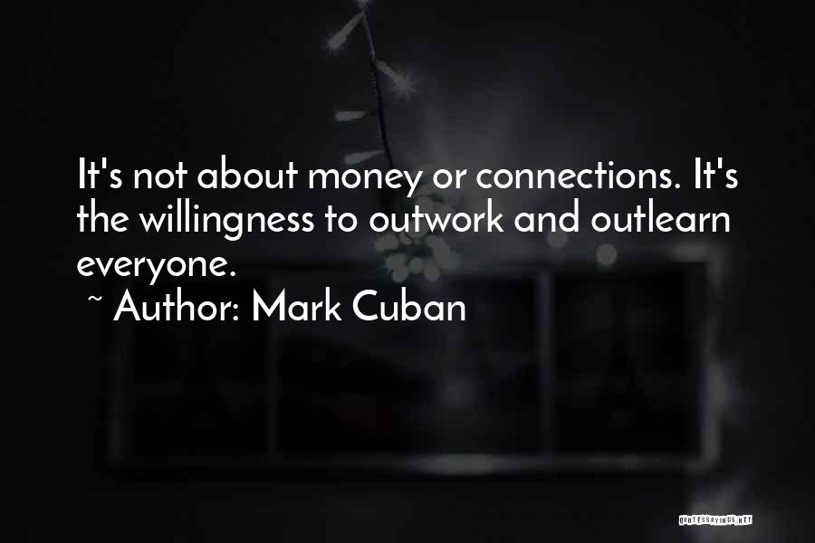 Mark Cuban Quotes: It's Not About Money Or Connections. It's The Willingness To Outwork And Outlearn Everyone.