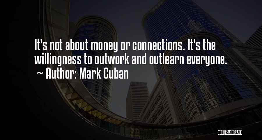 Mark Cuban Quotes: It's Not About Money Or Connections. It's The Willingness To Outwork And Outlearn Everyone.