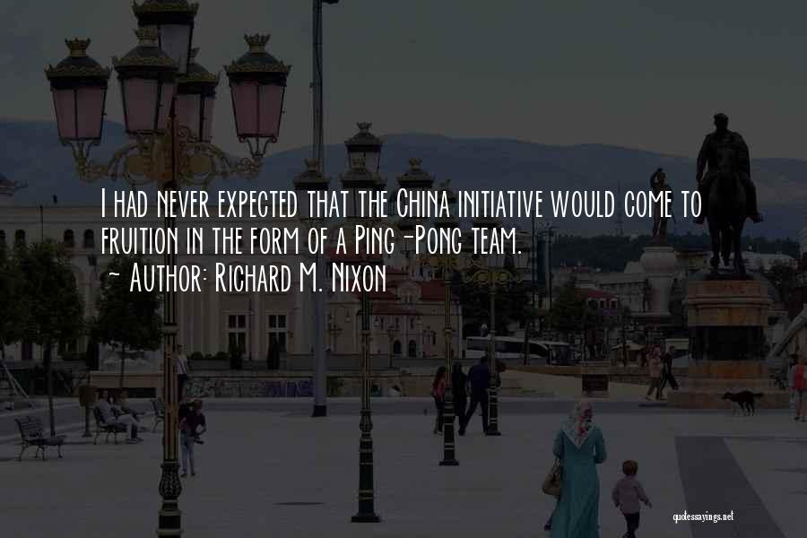 Richard M. Nixon Quotes: I Had Never Expected That The China Initiative Would Come To Fruition In The Form Of A Ping-pong Team.