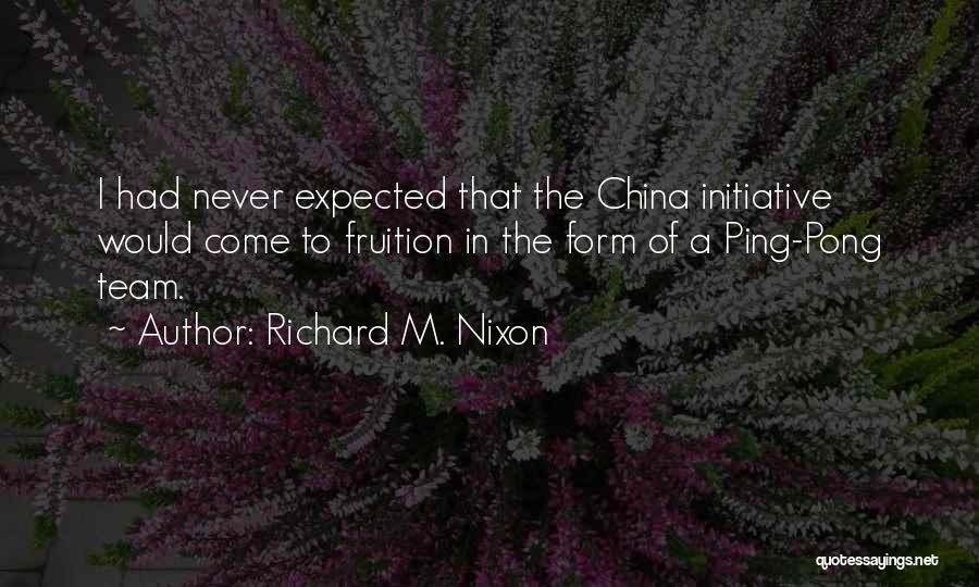 Richard M. Nixon Quotes: I Had Never Expected That The China Initiative Would Come To Fruition In The Form Of A Ping-pong Team.