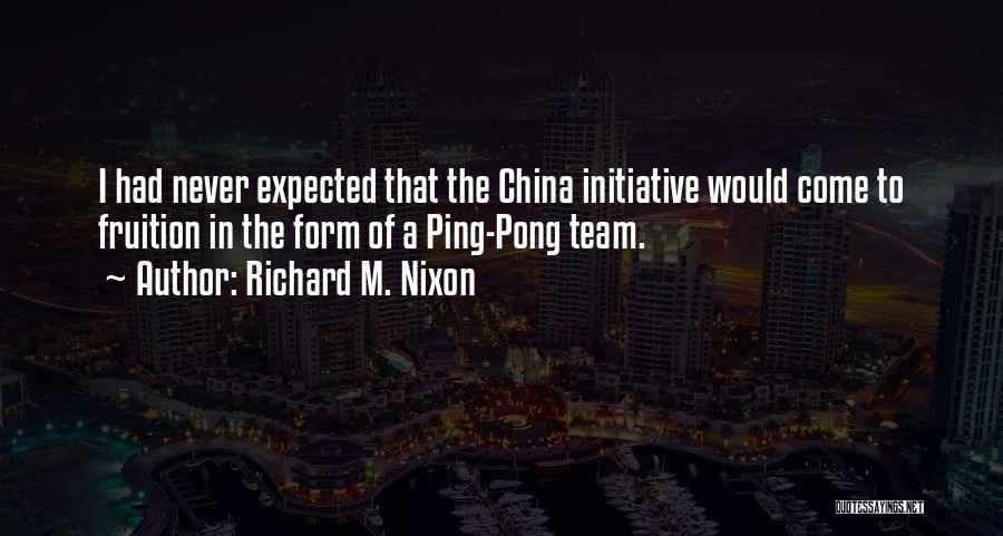 Richard M. Nixon Quotes: I Had Never Expected That The China Initiative Would Come To Fruition In The Form Of A Ping-pong Team.