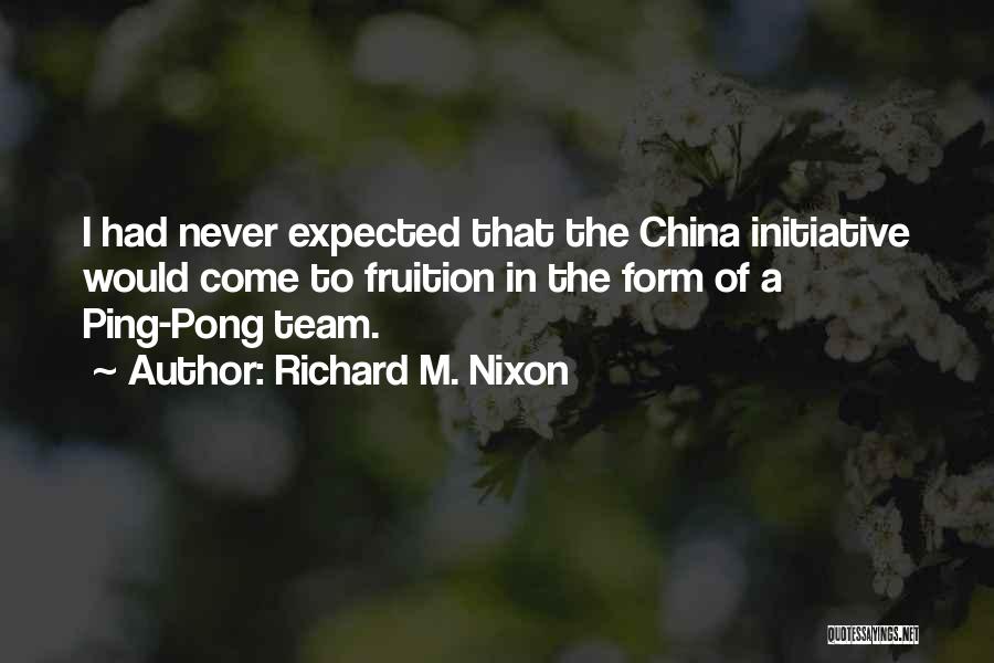 Richard M. Nixon Quotes: I Had Never Expected That The China Initiative Would Come To Fruition In The Form Of A Ping-pong Team.