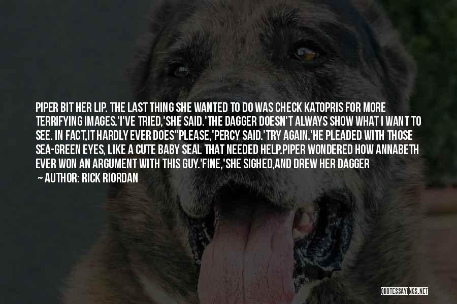 Rick Riordan Quotes: Piper Bit Her Lip. The Last Thing She Wanted To Do Was Check Katopris For More Terrifying Images.'i've Tried,'she Said.'the