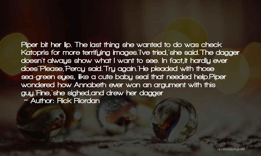 Rick Riordan Quotes: Piper Bit Her Lip. The Last Thing She Wanted To Do Was Check Katopris For More Terrifying Images.'i've Tried,'she Said.'the