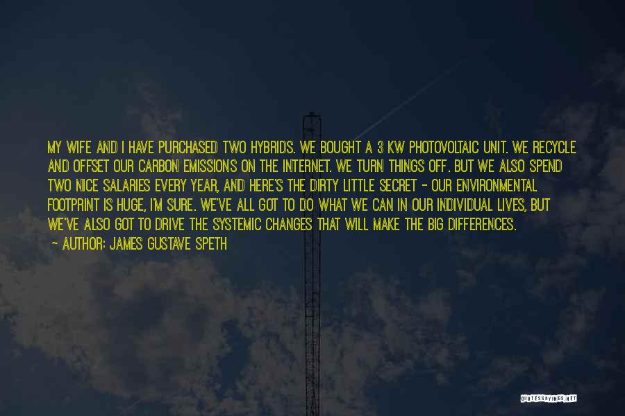 James Gustave Speth Quotes: My Wife And I Have Purchased Two Hybrids. We Bought A 3 Kw Photovoltaic Unit. We Recycle And Offset Our