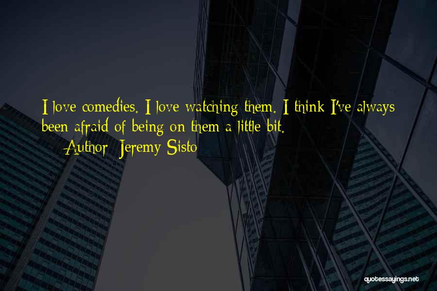 Jeremy Sisto Quotes: I Love Comedies. I Love Watching Them. I Think I've Always Been Afraid Of Being On Them A Little Bit.