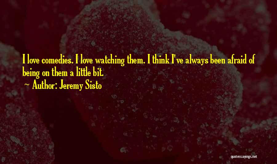 Jeremy Sisto Quotes: I Love Comedies. I Love Watching Them. I Think I've Always Been Afraid Of Being On Them A Little Bit.
