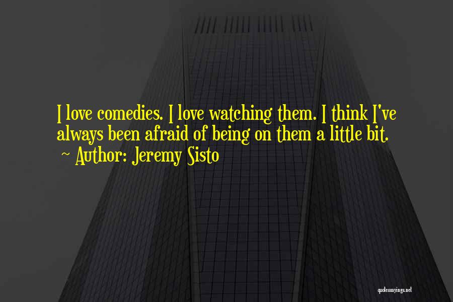 Jeremy Sisto Quotes: I Love Comedies. I Love Watching Them. I Think I've Always Been Afraid Of Being On Them A Little Bit.