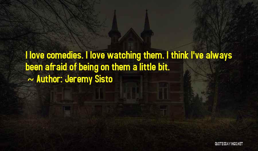Jeremy Sisto Quotes: I Love Comedies. I Love Watching Them. I Think I've Always Been Afraid Of Being On Them A Little Bit.