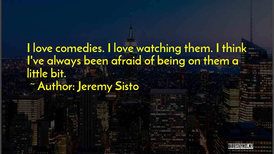 Jeremy Sisto Quotes: I Love Comedies. I Love Watching Them. I Think I've Always Been Afraid Of Being On Them A Little Bit.