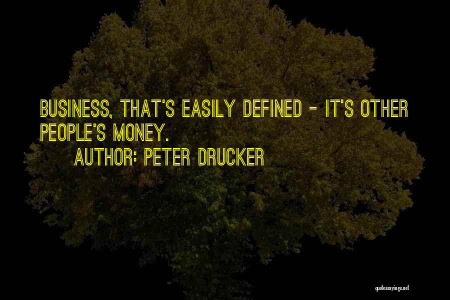 Peter Drucker Quotes: Business, That's Easily Defined - It's Other People's Money.