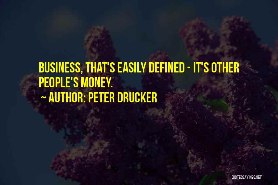 Peter Drucker Quotes: Business, That's Easily Defined - It's Other People's Money.