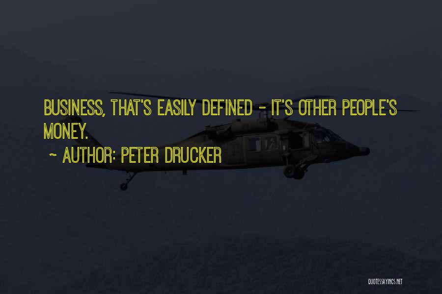 Peter Drucker Quotes: Business, That's Easily Defined - It's Other People's Money.