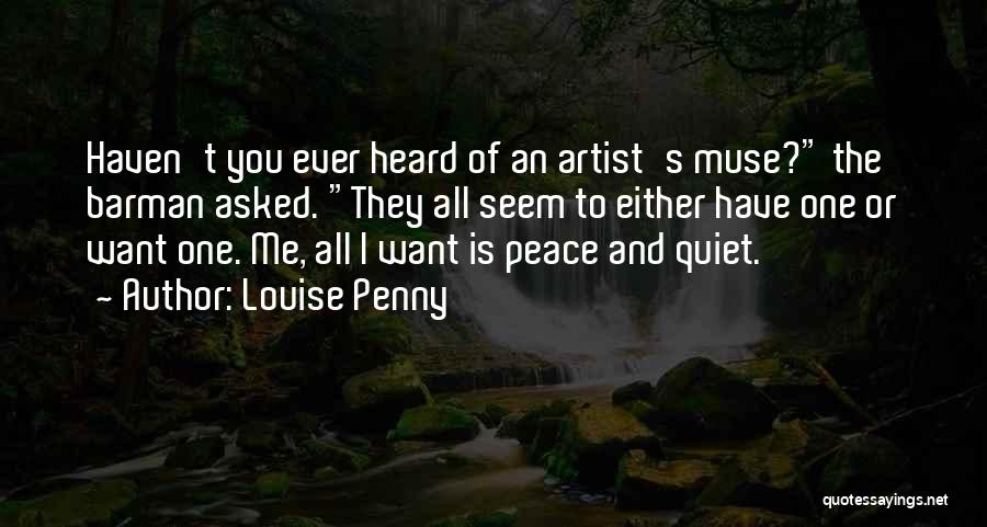 Louise Penny Quotes: Haven't You Ever Heard Of An Artist's Muse? The Barman Asked. They All Seem To Either Have One Or Want