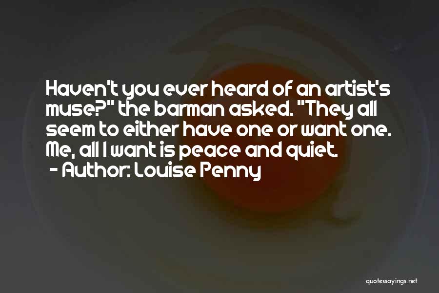 Louise Penny Quotes: Haven't You Ever Heard Of An Artist's Muse? The Barman Asked. They All Seem To Either Have One Or Want