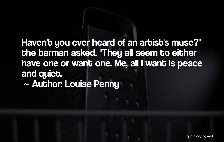 Louise Penny Quotes: Haven't You Ever Heard Of An Artist's Muse? The Barman Asked. They All Seem To Either Have One Or Want