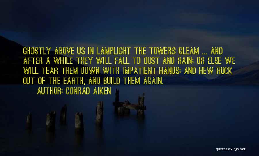 Conrad Aiken Quotes: Ghostly Above Us In Lamplight The Towers Gleam ... And After A While They Will Fall To Dust And Rain;