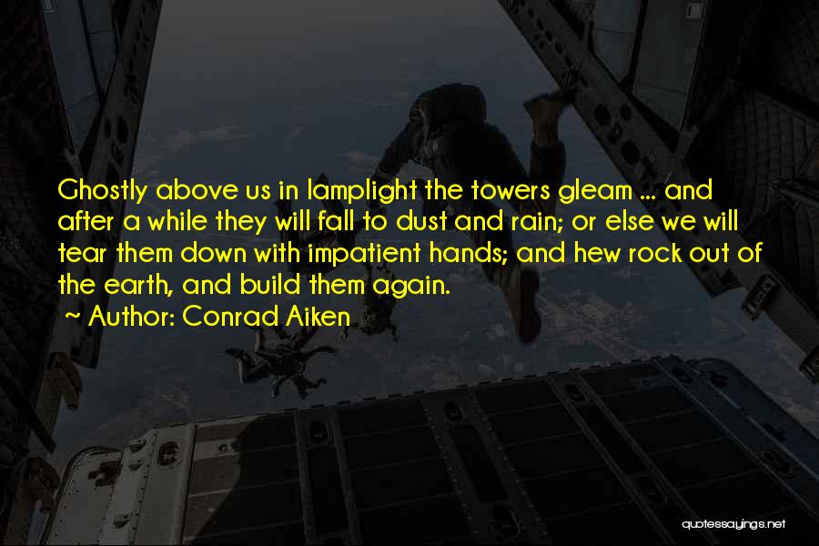 Conrad Aiken Quotes: Ghostly Above Us In Lamplight The Towers Gleam ... And After A While They Will Fall To Dust And Rain;