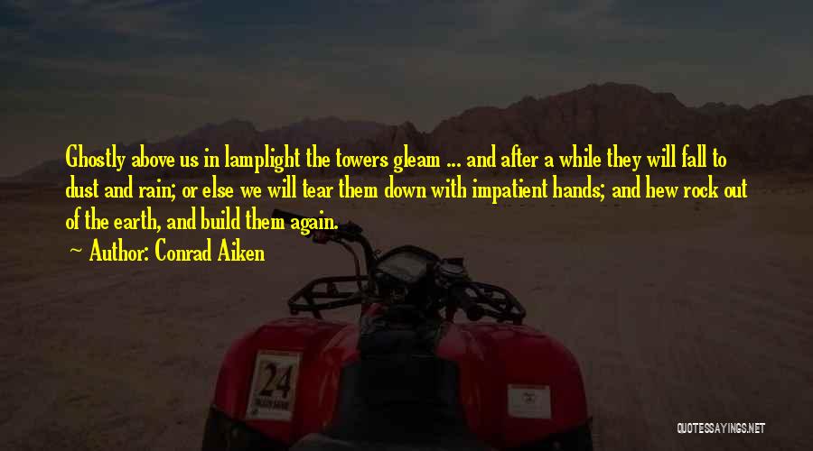 Conrad Aiken Quotes: Ghostly Above Us In Lamplight The Towers Gleam ... And After A While They Will Fall To Dust And Rain;