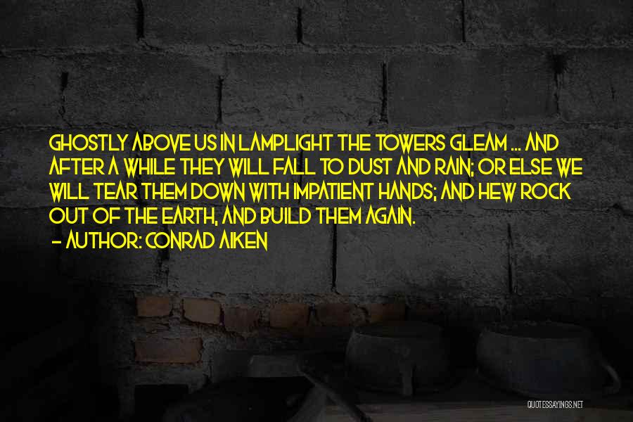 Conrad Aiken Quotes: Ghostly Above Us In Lamplight The Towers Gleam ... And After A While They Will Fall To Dust And Rain;