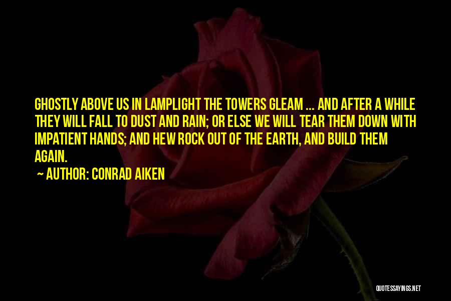 Conrad Aiken Quotes: Ghostly Above Us In Lamplight The Towers Gleam ... And After A While They Will Fall To Dust And Rain;