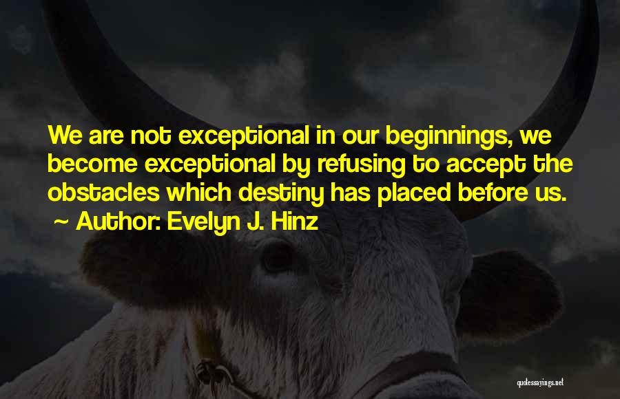 Evelyn J. Hinz Quotes: We Are Not Exceptional In Our Beginnings, We Become Exceptional By Refusing To Accept The Obstacles Which Destiny Has Placed