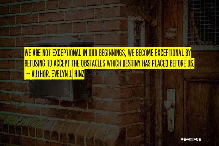 Evelyn J. Hinz Quotes: We Are Not Exceptional In Our Beginnings, We Become Exceptional By Refusing To Accept The Obstacles Which Destiny Has Placed