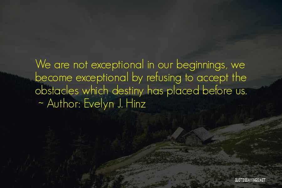 Evelyn J. Hinz Quotes: We Are Not Exceptional In Our Beginnings, We Become Exceptional By Refusing To Accept The Obstacles Which Destiny Has Placed