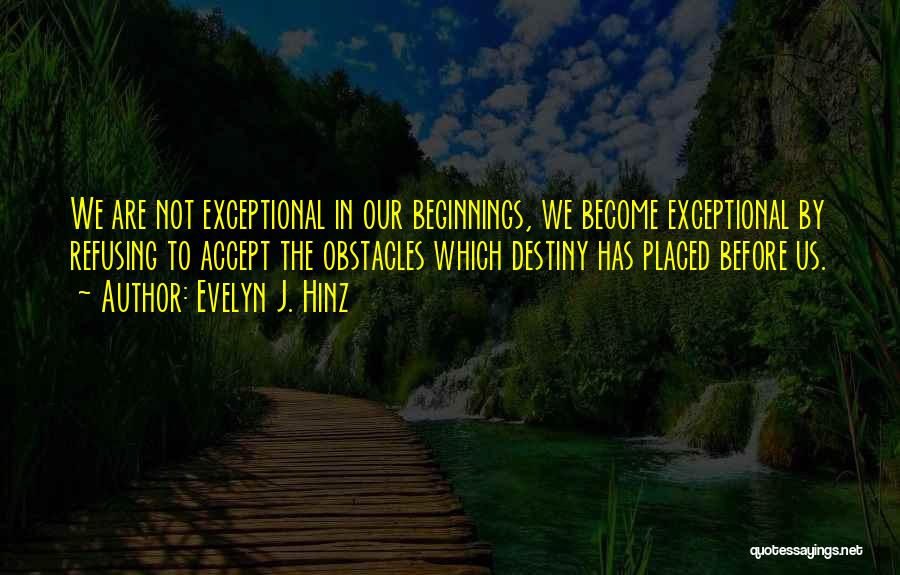Evelyn J. Hinz Quotes: We Are Not Exceptional In Our Beginnings, We Become Exceptional By Refusing To Accept The Obstacles Which Destiny Has Placed