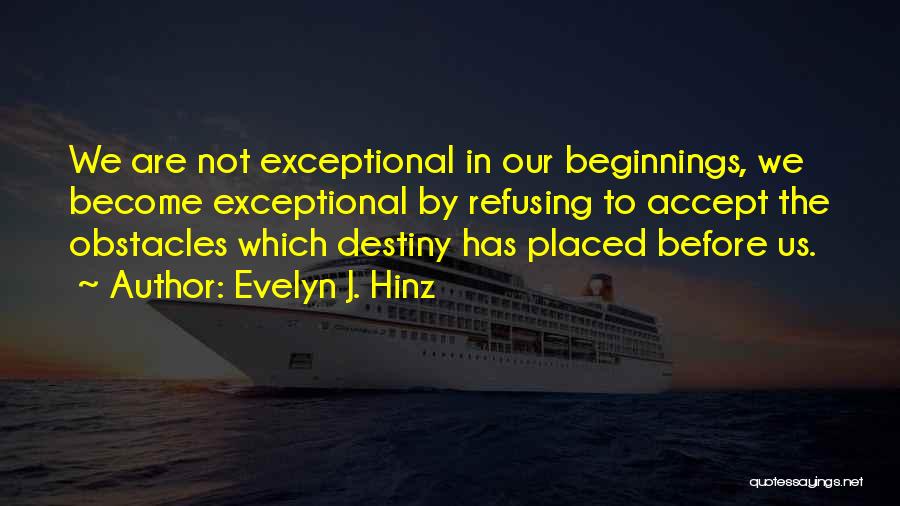 Evelyn J. Hinz Quotes: We Are Not Exceptional In Our Beginnings, We Become Exceptional By Refusing To Accept The Obstacles Which Destiny Has Placed