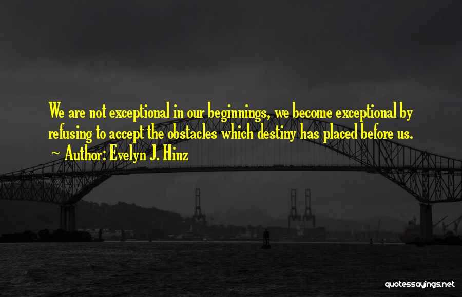 Evelyn J. Hinz Quotes: We Are Not Exceptional In Our Beginnings, We Become Exceptional By Refusing To Accept The Obstacles Which Destiny Has Placed