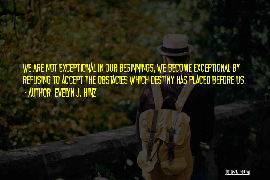 Evelyn J. Hinz Quotes: We Are Not Exceptional In Our Beginnings, We Become Exceptional By Refusing To Accept The Obstacles Which Destiny Has Placed