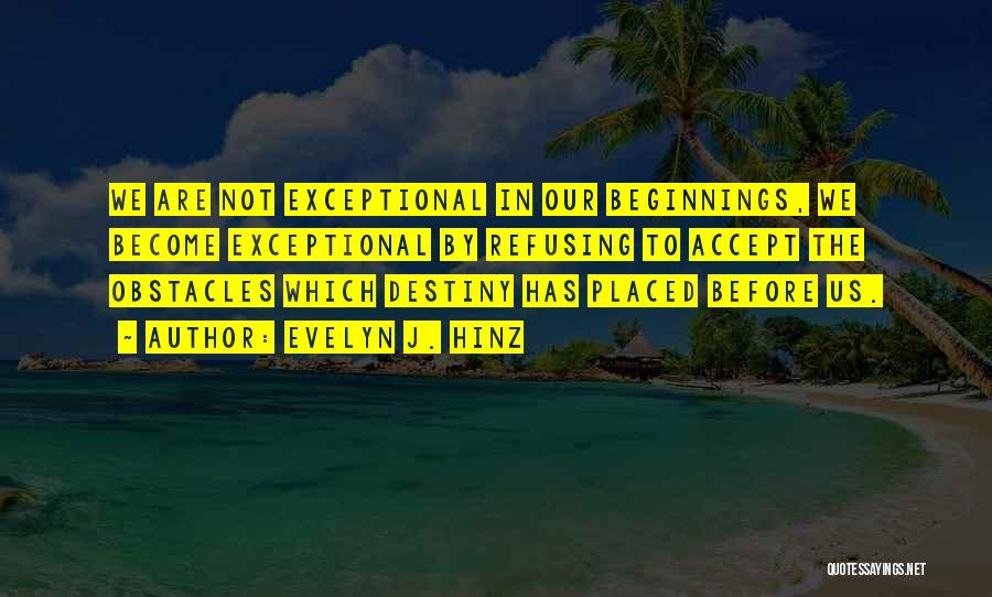 Evelyn J. Hinz Quotes: We Are Not Exceptional In Our Beginnings, We Become Exceptional By Refusing To Accept The Obstacles Which Destiny Has Placed