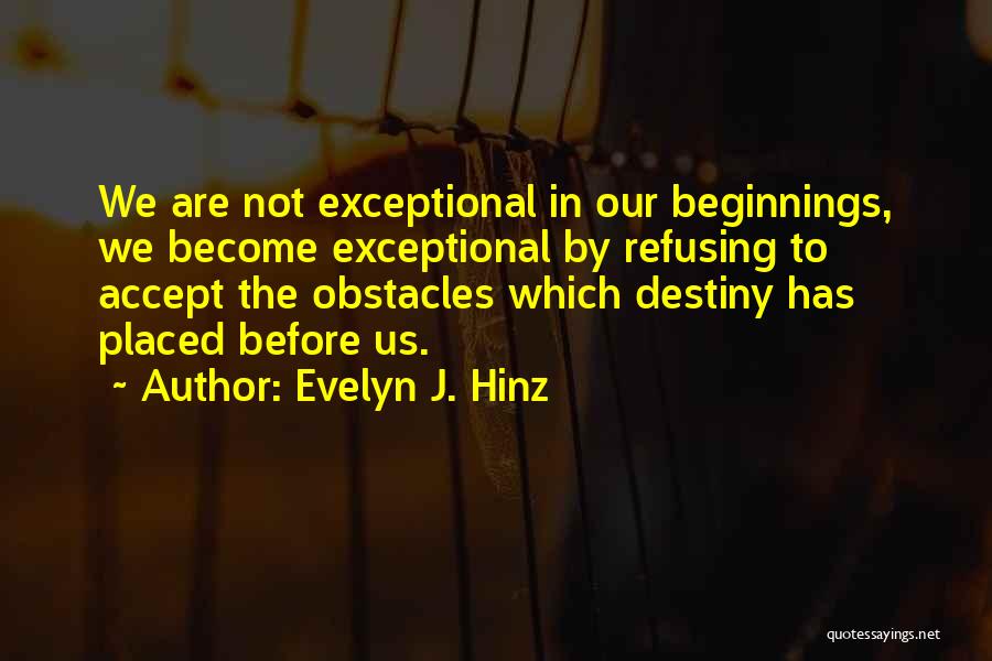 Evelyn J. Hinz Quotes: We Are Not Exceptional In Our Beginnings, We Become Exceptional By Refusing To Accept The Obstacles Which Destiny Has Placed