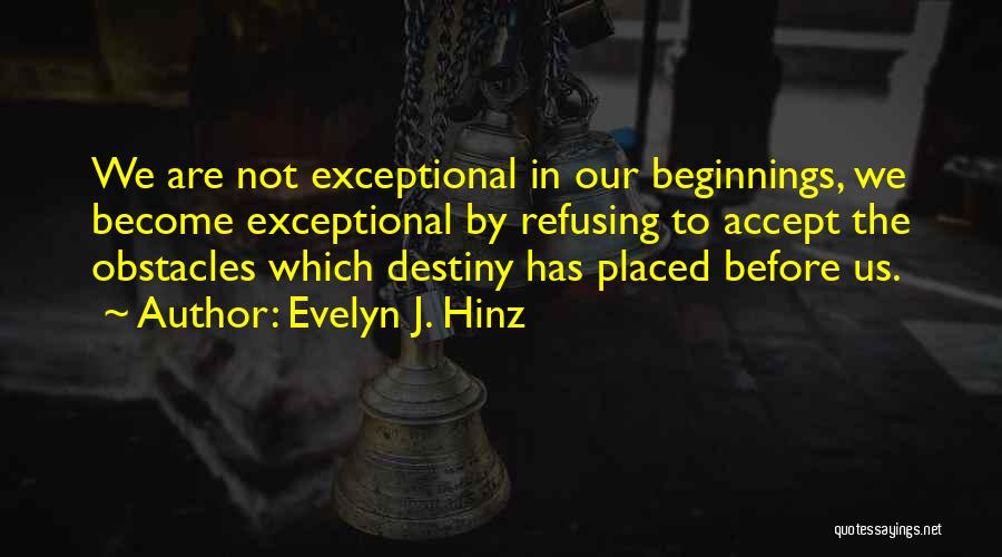 Evelyn J. Hinz Quotes: We Are Not Exceptional In Our Beginnings, We Become Exceptional By Refusing To Accept The Obstacles Which Destiny Has Placed