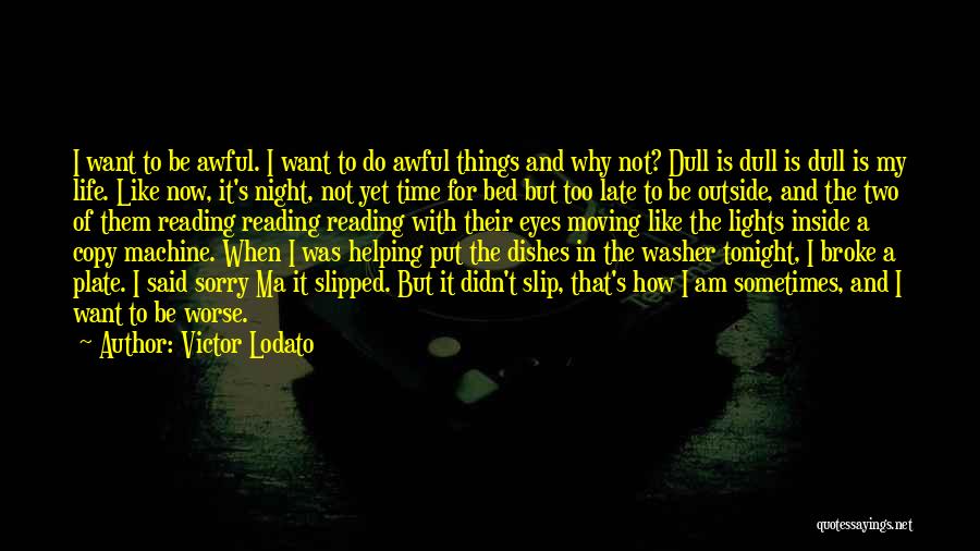 Victor Lodato Quotes: I Want To Be Awful. I Want To Do Awful Things And Why Not? Dull Is Dull Is Dull Is