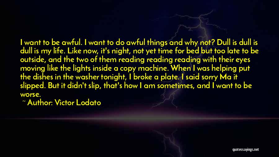 Victor Lodato Quotes: I Want To Be Awful. I Want To Do Awful Things And Why Not? Dull Is Dull Is Dull Is