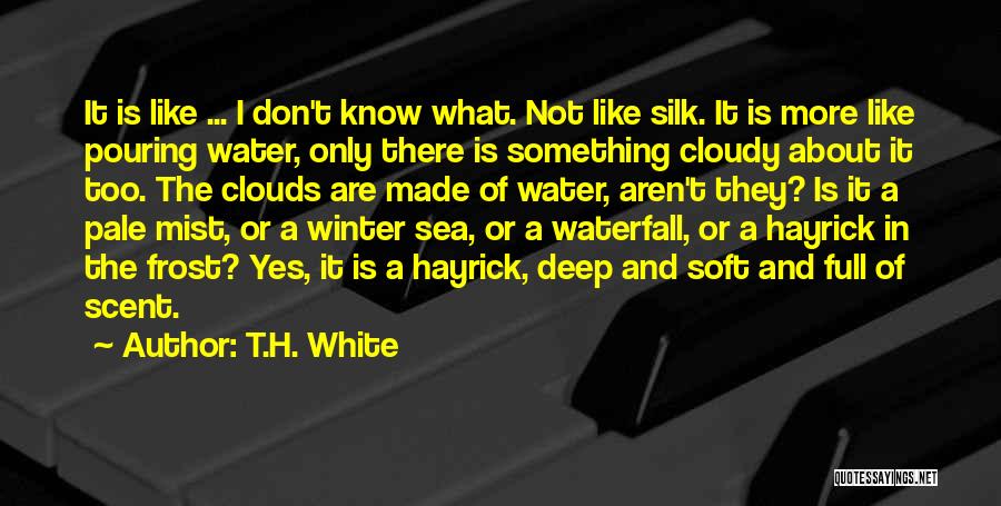 T.H. White Quotes: It Is Like ... I Don't Know What. Not Like Silk. It Is More Like Pouring Water, Only There Is