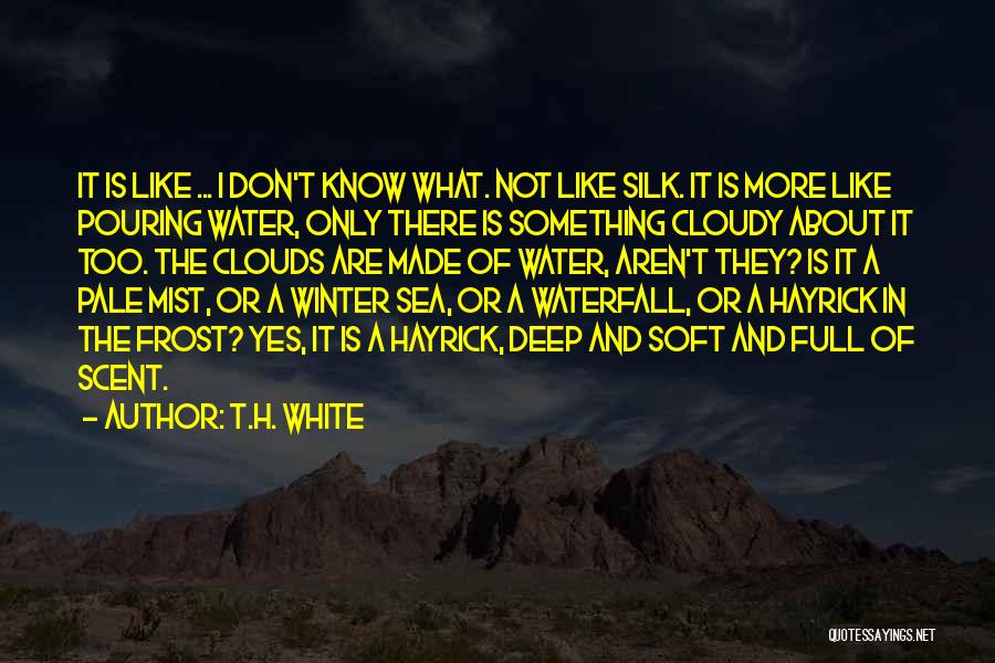 T.H. White Quotes: It Is Like ... I Don't Know What. Not Like Silk. It Is More Like Pouring Water, Only There Is