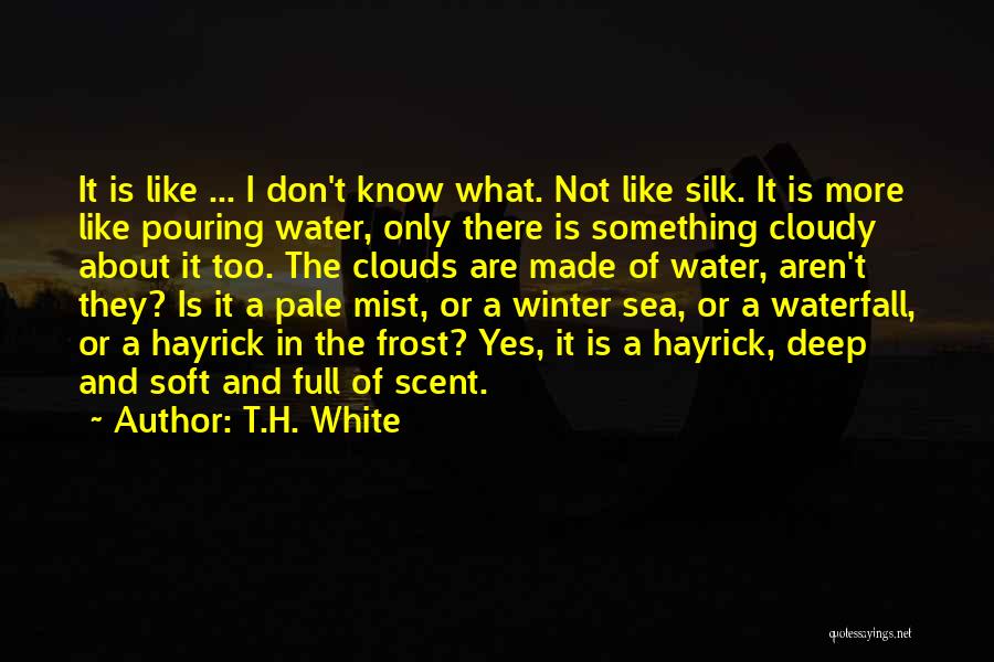 T.H. White Quotes: It Is Like ... I Don't Know What. Not Like Silk. It Is More Like Pouring Water, Only There Is