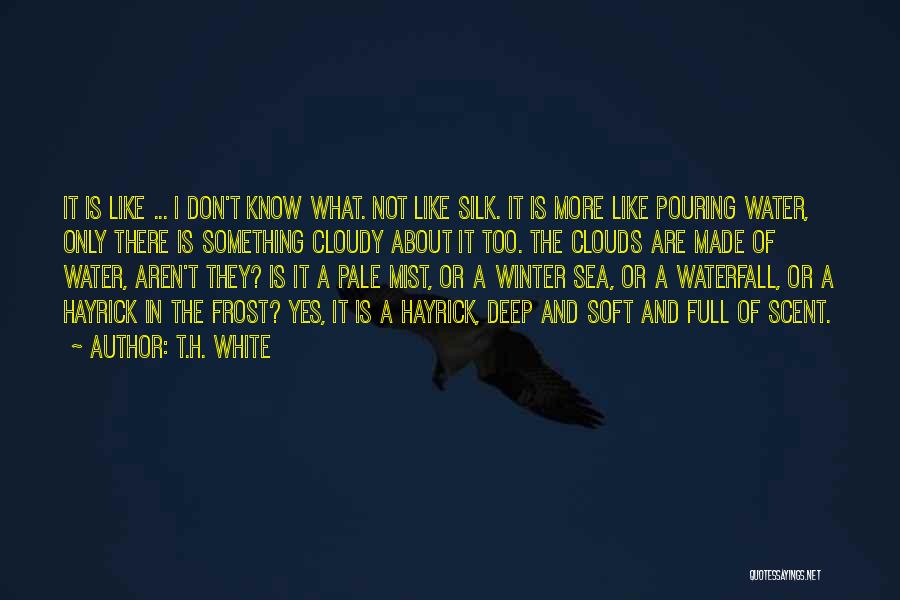 T.H. White Quotes: It Is Like ... I Don't Know What. Not Like Silk. It Is More Like Pouring Water, Only There Is