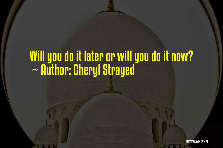 Cheryl Strayed Quotes: Will You Do It Later Or Will You Do It Now?