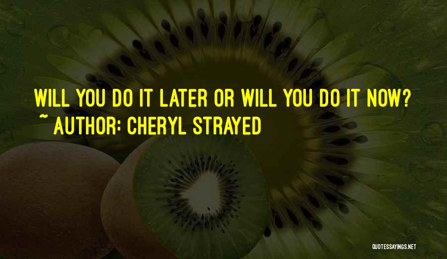 Cheryl Strayed Quotes: Will You Do It Later Or Will You Do It Now?