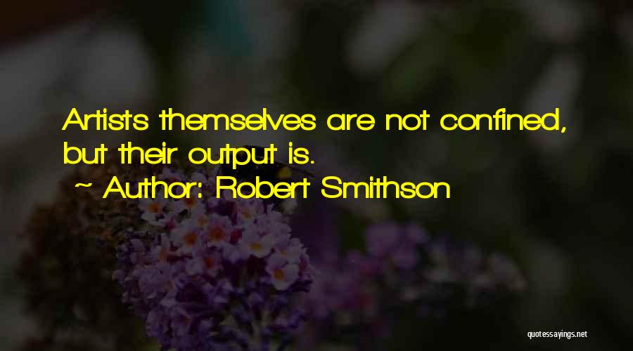 Robert Smithson Quotes: Artists Themselves Are Not Confined, But Their Output Is.