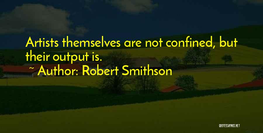 Robert Smithson Quotes: Artists Themselves Are Not Confined, But Their Output Is.