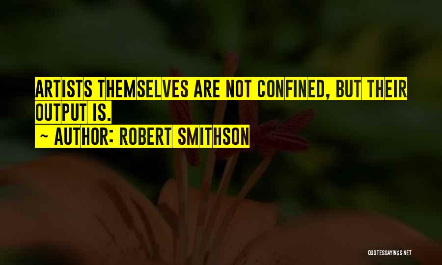 Robert Smithson Quotes: Artists Themselves Are Not Confined, But Their Output Is.