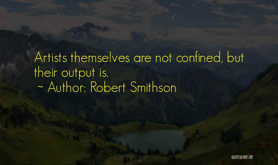 Robert Smithson Quotes: Artists Themselves Are Not Confined, But Their Output Is.