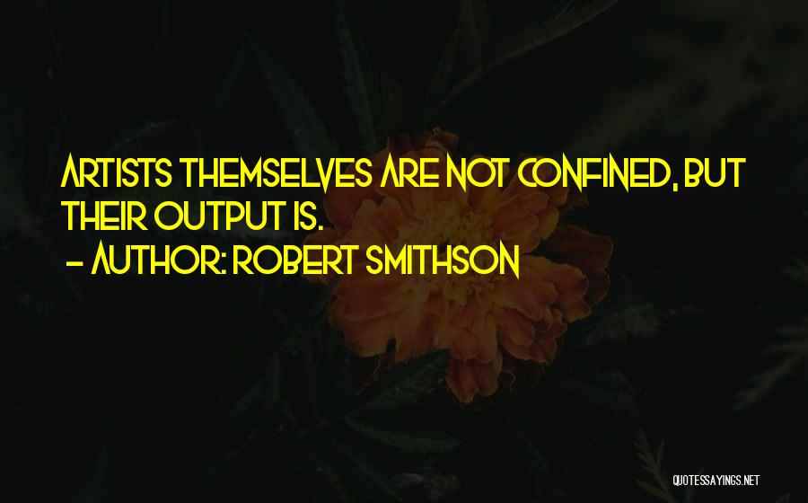 Robert Smithson Quotes: Artists Themselves Are Not Confined, But Their Output Is.