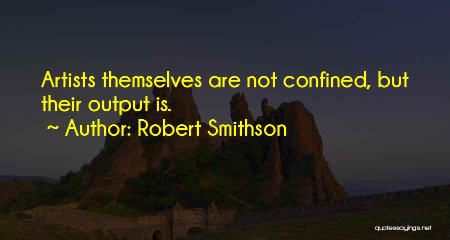 Robert Smithson Quotes: Artists Themselves Are Not Confined, But Their Output Is.